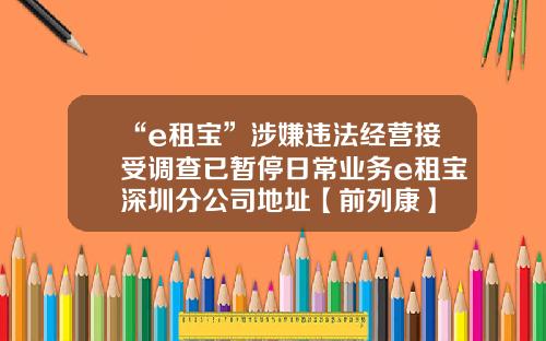 “e租宝”涉嫌违法经营接受调查已暂停日常业务e租宝深圳分公司地址【前列康】