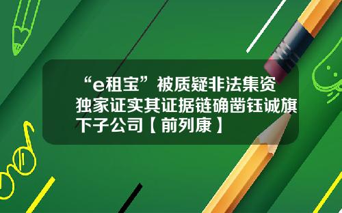 “e租宝”被质疑非法集资独家证实其证据链确凿钰诚旗下子公司【前列康】