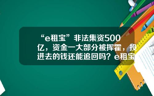 “e租宝”非法集资500亿，资金一大部分被挥霍，投进去的钱还能追回吗？e租宝冻结了多少资金【前列康】