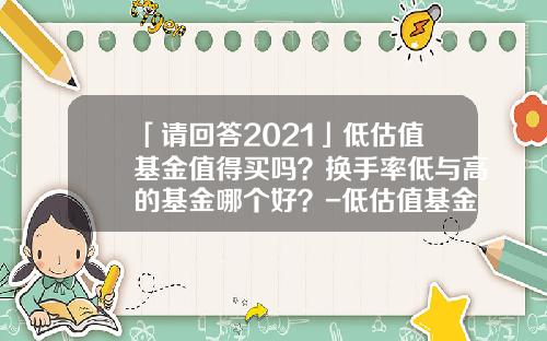 「请回答2021」低估值基金值得买吗？换手率低与高的基金哪个好？-低估值基金
