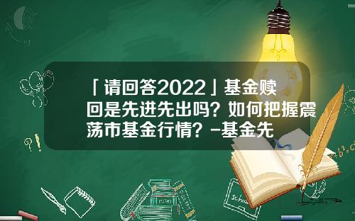 「请回答2022」基金赎回是先进先出吗？如何把握震荡市基金行情？-基金先