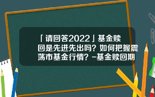 「请回答2022」基金赎回是先进先出吗？如何把握震荡市基金行情？-基金赎回期