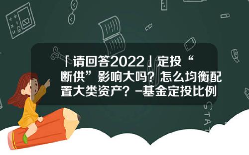 「请回答2022」定投“断供”影响大吗？怎么均衡配置大类资产？-基金定投比例