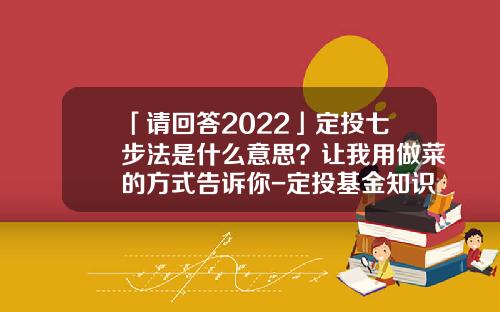 「请回答2022」定投七步法是什么意思？让我用做菜的方式告诉你-定投基金知识