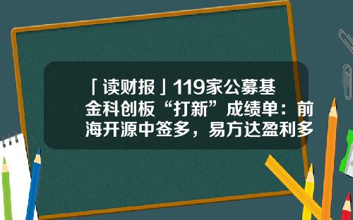 「读财报」119家公募基金科创板“打新”成绩单：前海开源中签多，易方达盈利多，华夏基金浮亏多-打新公募基金