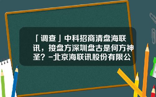 「调查」中科招商清盘海联讯，接盘方深圳盘古是何方神圣？-北京海联讯股份有限公司
