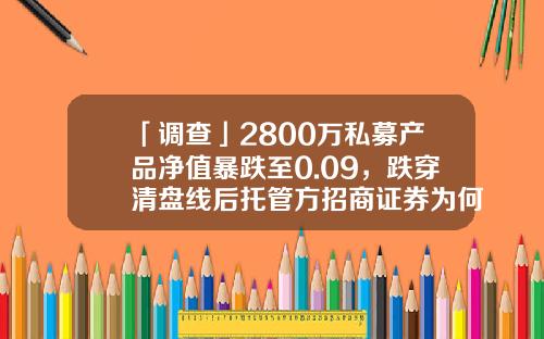 「调查」2800万私募产品净值暴跌至0.09，跌穿清盘线后托管方招商证券为何熟视无睹？-私募基金净值怎么算