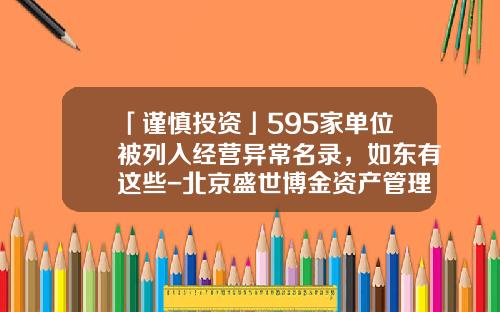 「谨慎投资」595家单位被列入经营异常名录，如东有这些-北京盛世博金资产管理公司