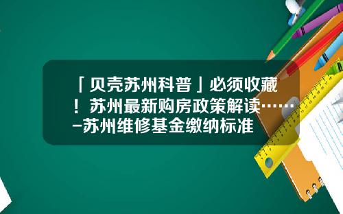 「贝壳苏州科普」必须收藏！苏州最新购房政策解读……-苏州维修基金缴纳标准