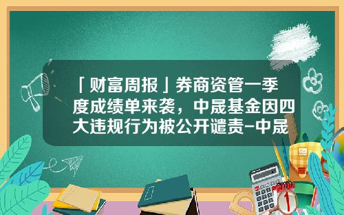 「财富周报」券商资管一季度成绩单来袭，中晟基金因四大违规行为被公开谴责-中晟基金