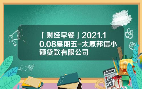 「财经早餐」2021.10.08星期五-太原邦信小额贷款有限公司
