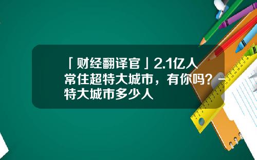 「财经翻译官」2.1亿人常住超特大城市，有你吗？-特大城市多少人