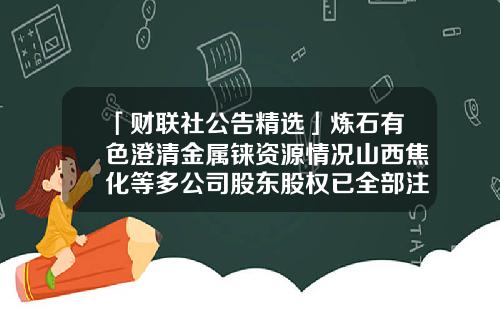 「财联社公告精选」炼石有色澄清金属铼资源情况山西焦化等多公司股东股权已全部注入山西国资投资运营-人民持有澳客多少股份
