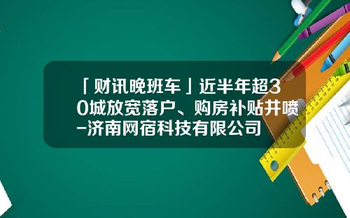 「财讯晚班车」近半年超30城放宽落户、购房补贴井喷-济南网宿科技有限公司