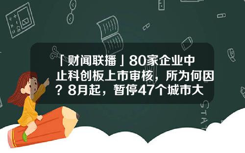 「财闻联播」80家企业中止科创板上市审核，所为何因？8月起，暂停47个城市大陆居民赴台个人游-中润富泰投资有限公司