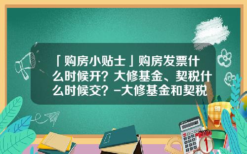 「购房小贴士」购房发票什么时候开？大修基金、契税什么时候交？-大修基金和契税什么时候交