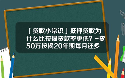 「贷款小常识」抵押贷款为什么比按揭贷款率更低？-贷50万按揭20年期每月还多少