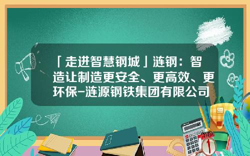 「走进智慧钢城」涟钢：智造让制造更安全、更高效、更环保-涟源钢铁集团有限公司全面预算管理研究