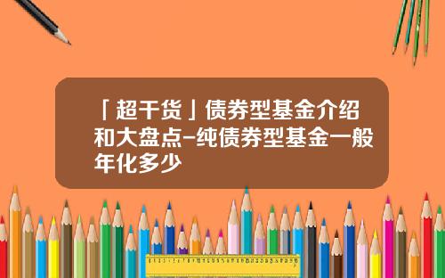 「超干货」债券型基金介绍和大盘点-纯债券型基金一般年化多少