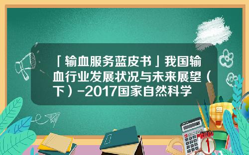「输血服务蓝皮书」我国输血行业发展状况与未来展望（下）-2017国家自然科学基金会评