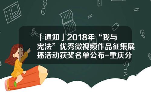 「通知」2018年“我与宪法”优秀微视频作品征集展播活动获奖名单公布-重庆分公司书记李国峰