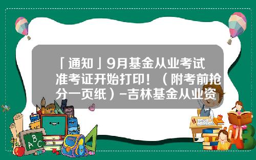 「通知」9月基金从业考试准考证开始打印！（附考前抢分一页纸）-吉林基金从业资格准考证