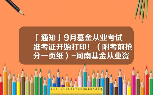 「通知」9月基金从业考试准考证开始打印！（附考前抢分一页纸）-河南基金从业资格准考证