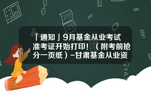 「通知」9月基金从业考试准考证开始打印！（附考前抢分一页纸）-甘肃基金从业资格准考证