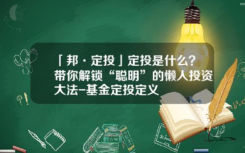 「邦·定投」定投是什么？带你解锁“聪明”的懒人投资大法-基金定投定义