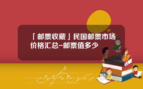「邮票收藏」民国邮票市场价格汇总-邮票值多少