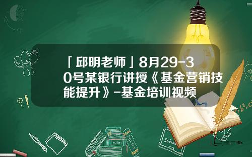 「邱明老师」8月29-30号某银行讲授《基金营销技能提升》-基金培训视频