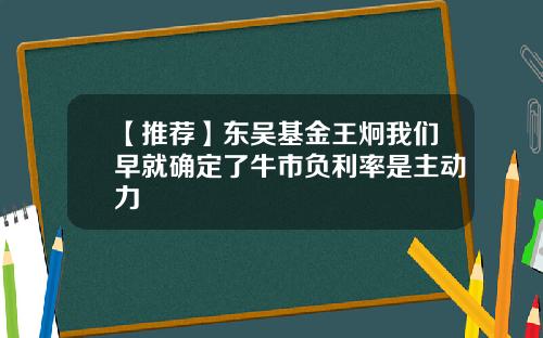 【推荐】东吴基金王炯我们早就确定了牛市负利率是主动力