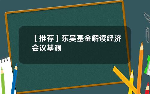 【推荐】东吴基金解读经济会议基调
