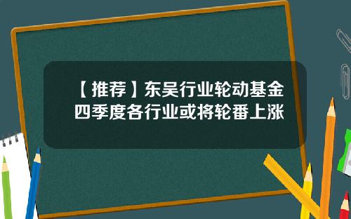 【推荐】东吴行业轮动基金四季度各行业或将轮番上涨