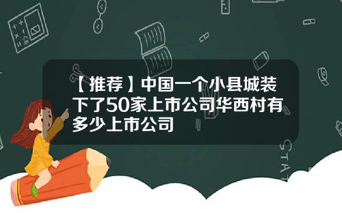 【推荐】中国一个小县城装下了50家上市公司华西村有多少上市公司