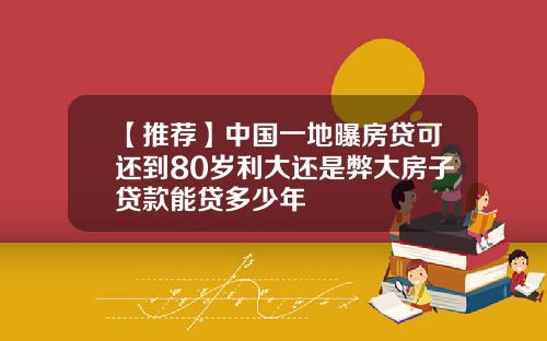 【推荐】中国一地曝房贷可还到80岁利大还是弊大房子贷款能贷多少年