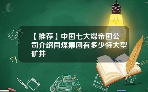 【推荐】中国七大煤帝国公司介绍同煤集团有多少特大型矿井