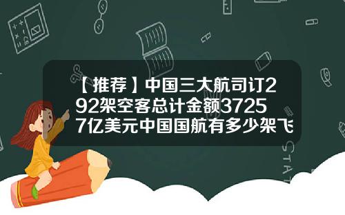 【推荐】中国三大航司订292架空客总计金额37257亿美元中国国航有多少架飞机