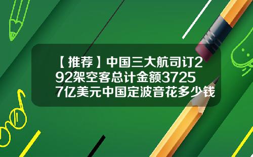 【推荐】中国三大航司订292架空客总计金额37257亿美元中国定波音花多少钱