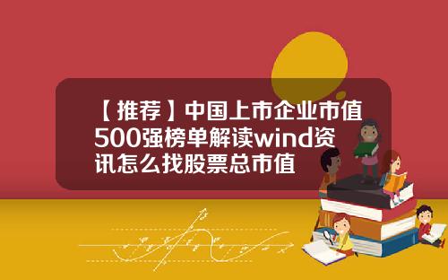 【推荐】中国上市企业市值500强榜单解读wind资讯怎么找股票总市值