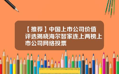【推荐】中国上市公司价值评选揭晓海尔智家连上两榜上市公司网络投票