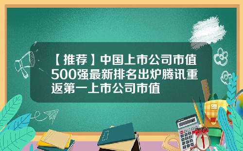 【推荐】中国上市公司市值500强最新排名出炉腾讯重返第一上市公司市值