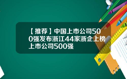 【推荐】中国上市公司500强发布浙江44家浙企上榜上市公司500强