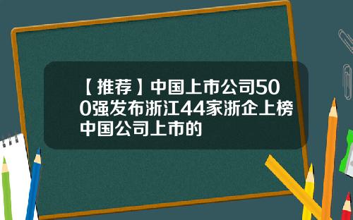 【推荐】中国上市公司500强发布浙江44家浙企上榜中国公司上市的