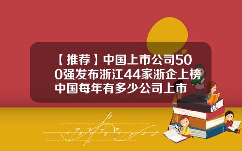 【推荐】中国上市公司500强发布浙江44家浙企上榜中国每年有多少公司上市