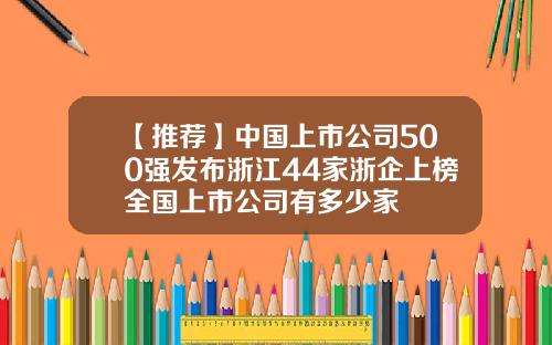【推荐】中国上市公司500强发布浙江44家浙企上榜全国上市公司有多少家