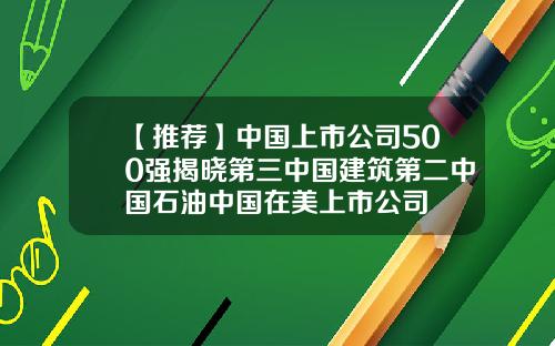 【推荐】中国上市公司500强揭晓第三中国建筑第二中国石油中国在美上市公司