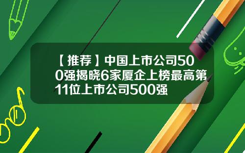【推荐】中国上市公司500强揭晓6家厦企上榜最高第11位上市公司500强