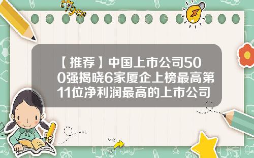 【推荐】中国上市公司500强揭晓6家厦企上榜最高第11位净利润最高的上市公司