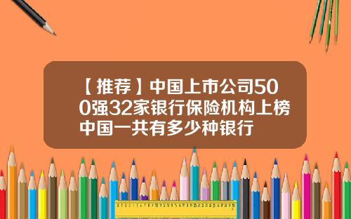 【推荐】中国上市公司500强32家银行保险机构上榜中国一共有多少种银行